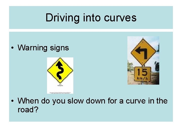 Driving into curves • Warning signs • When do you slow down for a