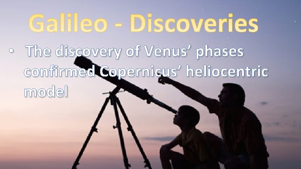 • The discovery of Venus’ phases confirmed Copernicus’ heliocentric model 