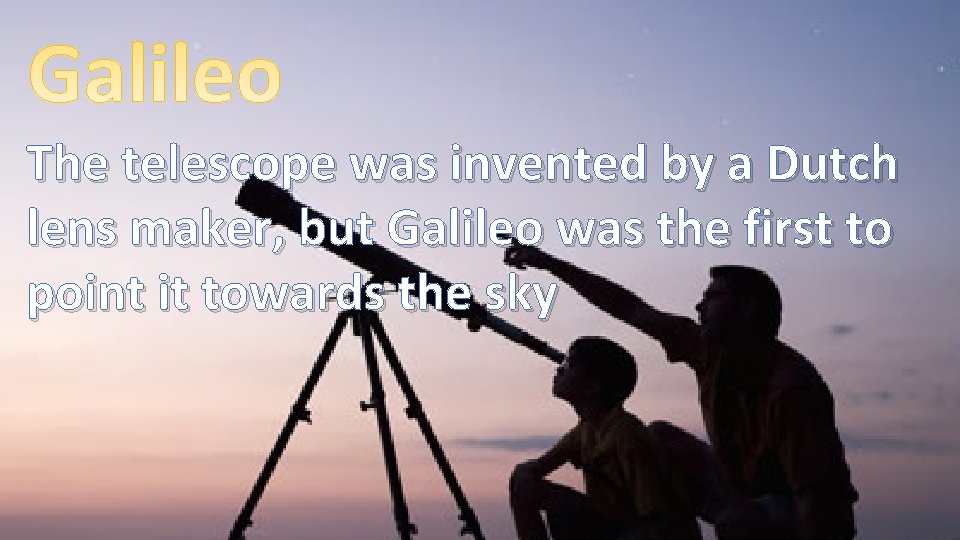 The telescope was invented by a Dutch lens maker, but Galileo was the first