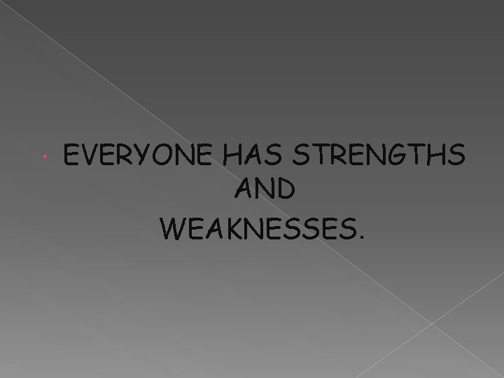  EVERYONE HAS STRENGTHS AND WEAKNESSES. 