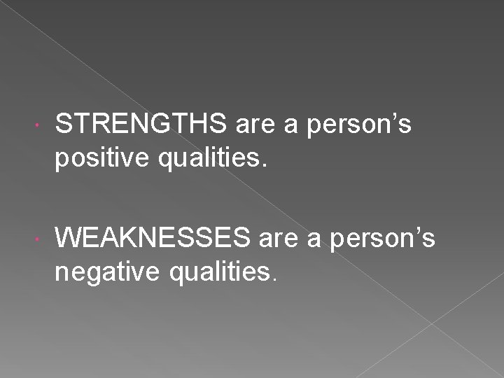  STRENGTHS are a person’s positive qualities. WEAKNESSES are a person’s negative qualities. 