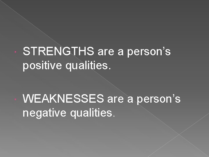 STRENGTHS are a person’s positive qualities. WEAKNESSES are a person’s negative qualities. 