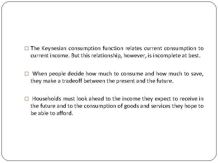 � The Keynesian consumption function relates current consumption to current income. But this relationship,