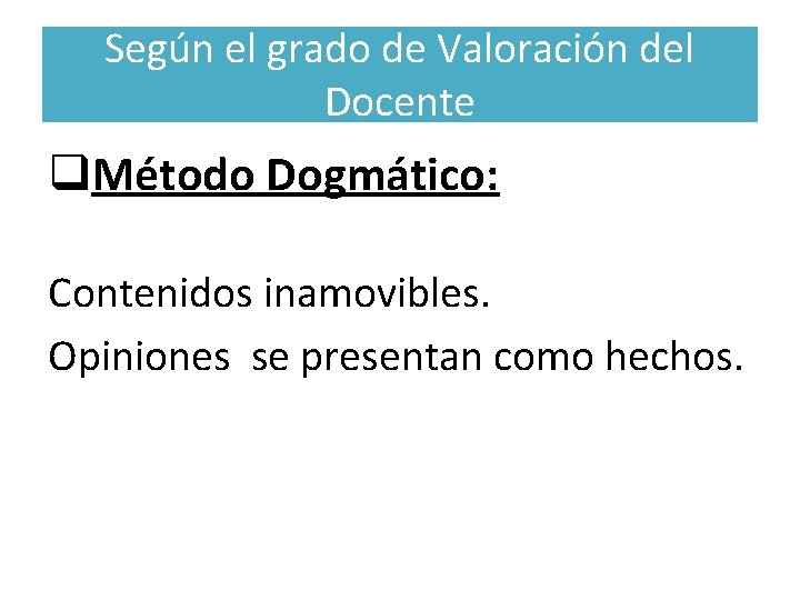 Según el grado de Valoración del Docente q. Método Dogmático: Contenidos inamovibles. Opiniones se