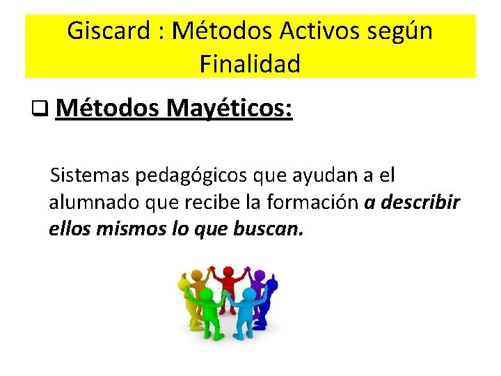 Giscard : Métodos Activos según Finalidad q Métodos Mayéticos: Sistemas pedagógicos que ayudan a