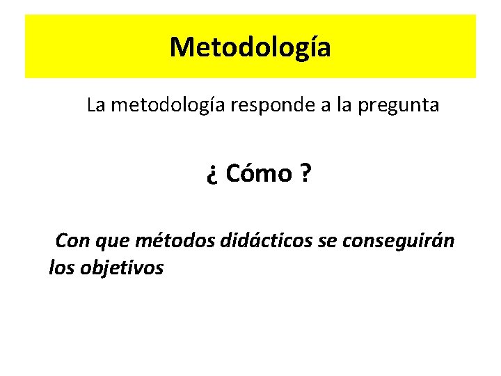 Metodología La metodología responde a la pregunta ¿ Cómo ? Con que métodos didácticos