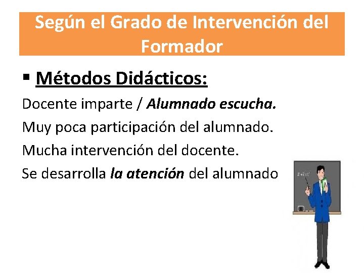 Según el Grado de Intervención del Formador § Métodos Didácticos: Docente imparte / Alumnado