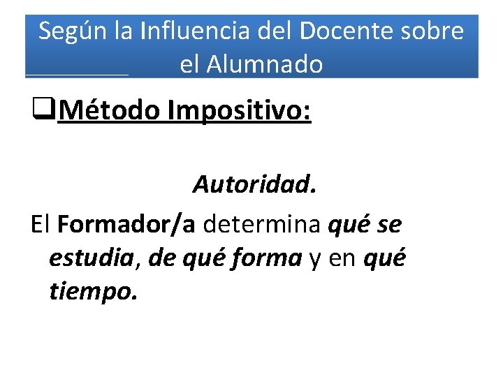 Según la Influencia del Docente sobre el Alumnado q. Método Impositivo: Autoridad. El Formador/a