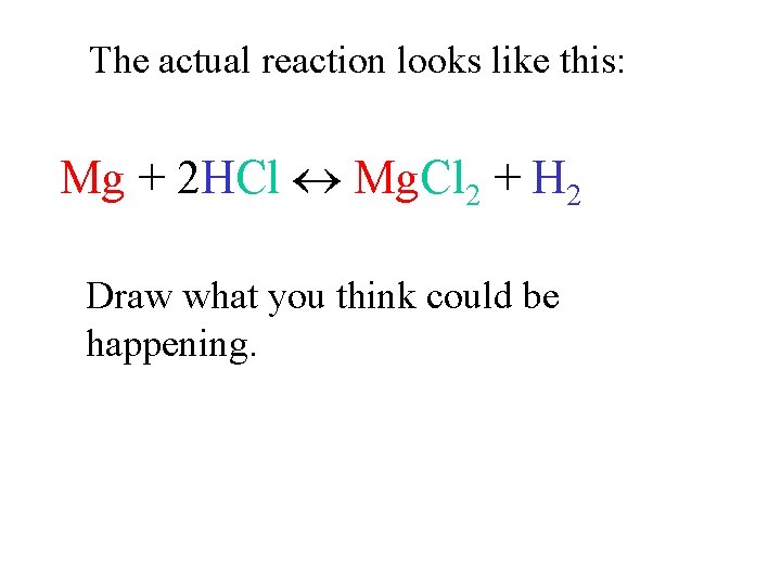 The actual reaction looks like this: Mg + 2 HCl Mg. Cl 2 +
