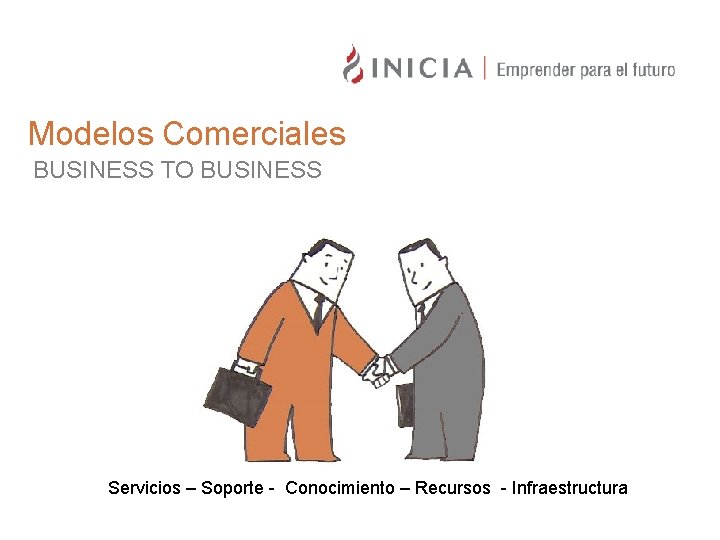 Modelos Comerciales BUSINESS TO BUSINESS Servicios – Soporte - Conocimiento – Recursos - Infraestructura