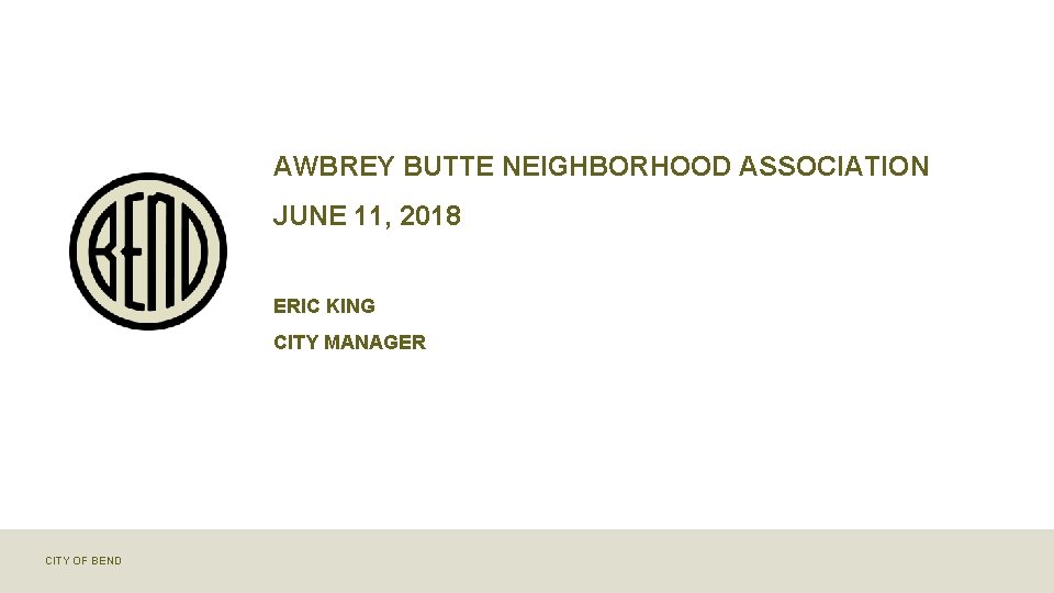 AWBREY BUTTE NEIGHBORHOOD ASSOCIATION JUNE 11, 2018 ERIC KING CITY MANAGER CITY OF BEND