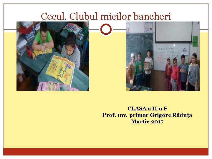 Cecul. Clubul micilor bancheri CLASA a II-a F Prof. înv. primar Grigore Răduța Martie