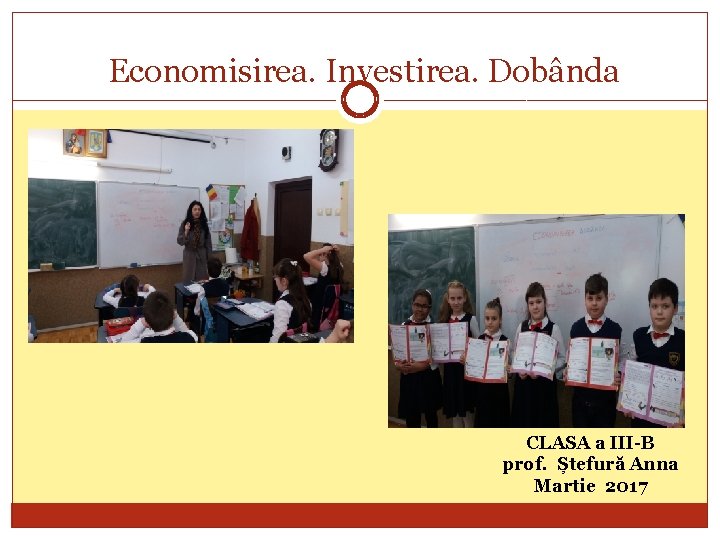 Economisirea. Investirea. Dobânda CLASA a III-B prof. Ștefură Anna Martie 2017 