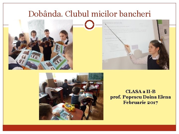 Dobânda. Clubul micilor bancheri CLASA a II-B prof. Popescu Doina Elena Februarie 2017 