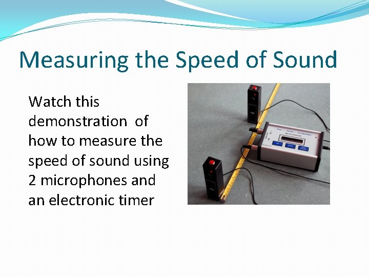 Measuring the Speed of Sound Watch this demonstration of how to measure the speed