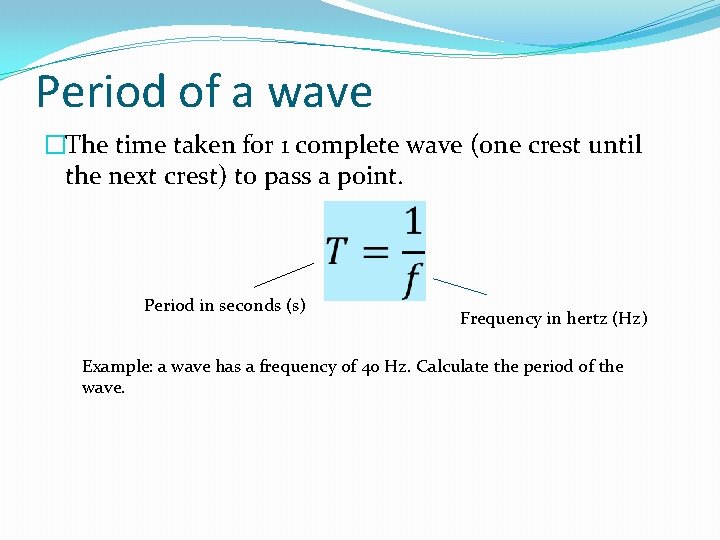 Period of a wave �The time taken for 1 complete wave (one crest until