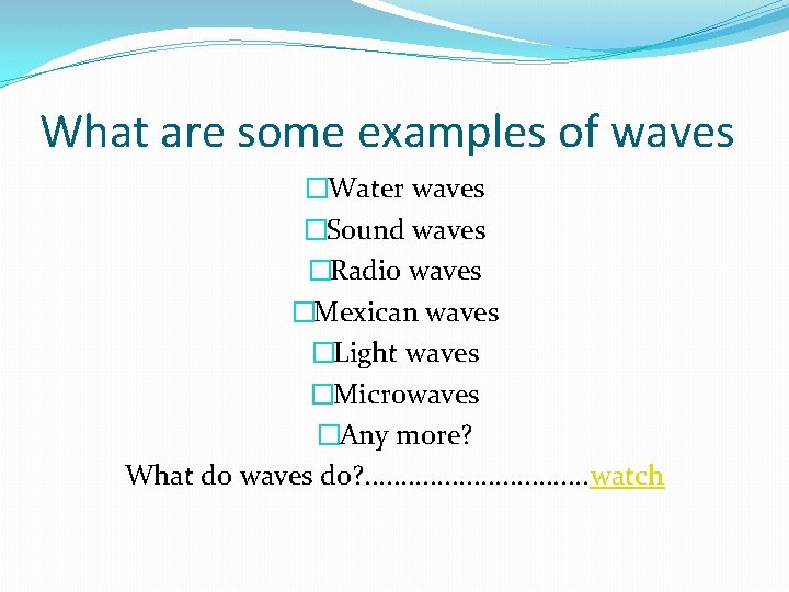 What are some examples of waves �Water waves �Sound waves �Radio waves �Mexican waves