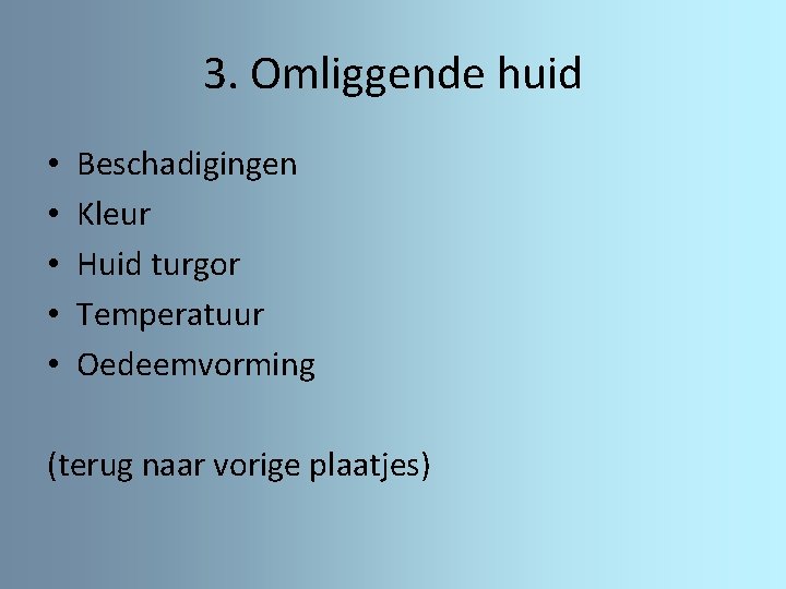 3. Omliggende huid • • • Beschadigingen Kleur Huid turgor Temperatuur Oedeemvorming (terug naar