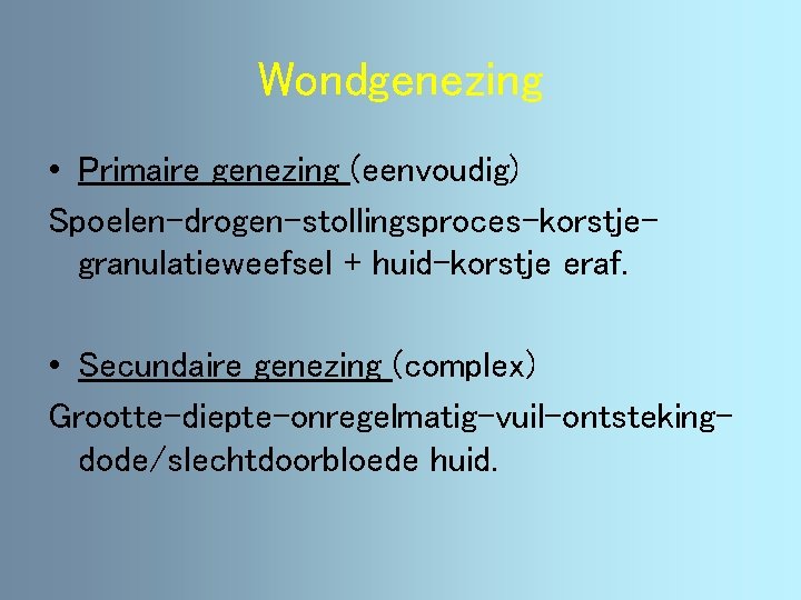 Wondgenezing • Primaire genezing (eenvoudig) Spoelen-drogen-stollingsproces-korstjegranulatieweefsel + huid-korstje eraf. • Secundaire genezing (complex) Grootte-diepte-onregelmatig-vuil-ontstekingdode/slechtdoorbloede