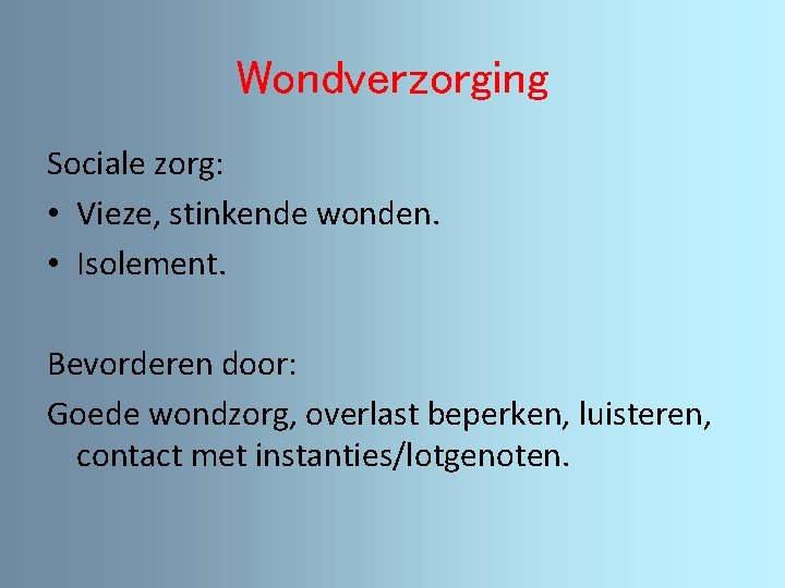 Wondverzorging Sociale zorg: • Vieze, stinkende wonden. • Isolement. Bevorderen door: Goede wondzorg, overlast