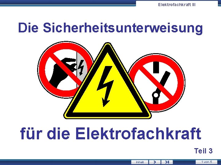 Elektrofachkraft III Die Sicherheitsunterweisung für die Elektrofachkraft Teil 3 Inhalt 1 von 5 