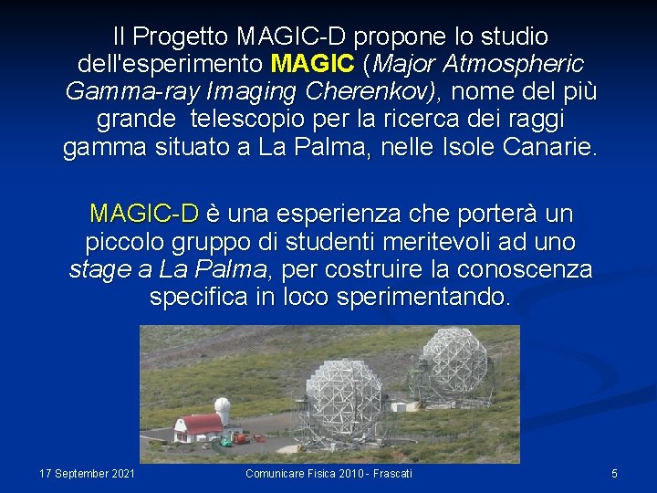 Il Progetto MAGIC-D propone lo studio dell'esperimento MAGIC (Major Atmospheric Gamma-ray Imaging Cherenkov), nome