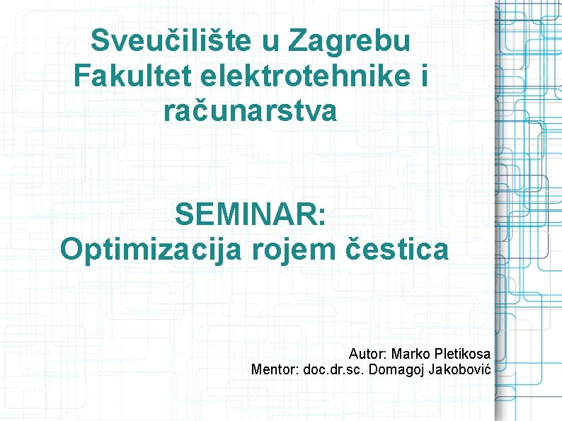 Sveučilište u Zagrebu Fakultet elektrotehnike i računarstva SEMINAR: Optimizacija rojem čestica Autor: Marko Pletikosa