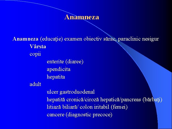 Anamneza (educaţie) examen obiectiv sărac, paraclinic nesigur Vârsta copii enterite (diaree) apendicita hepatita adult