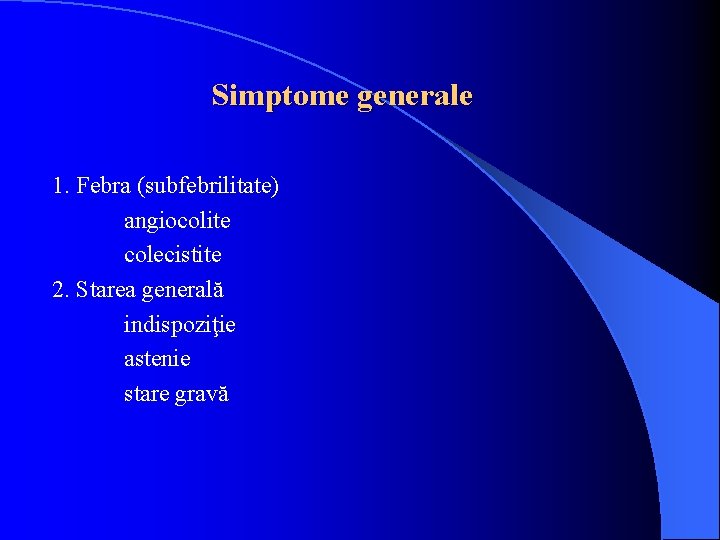 Simptome generale 1. Febra (subfebrilitate) angiocolite colecistite 2. Starea generală indispoziţie astenie stare gravă