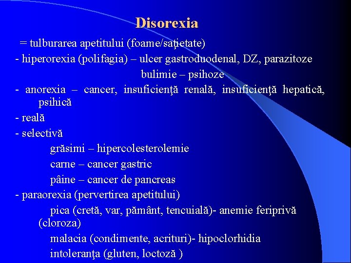 Disorexia = tulburarea apetitului (foame/saţietate) - hiperorexia (polifagia) – ulcer gastroduodenal, DZ, parazitoze bulimie