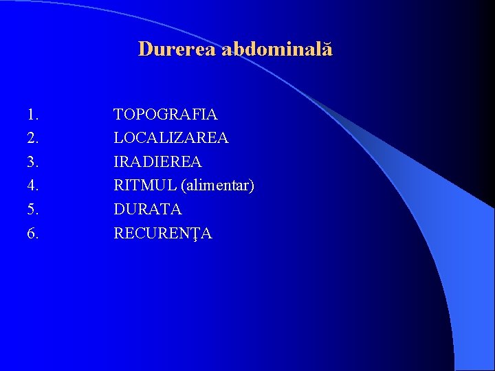 Durerea abdominală 1. 2. 3. 4. 5. 6. TOPOGRAFIA LOCALIZAREA IRADIEREA RITMUL (alimentar) DURATA