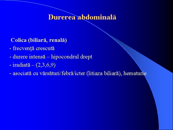 Durerea abdominală Colica (biliară, renală) - frecvenţă crescută - durere intensă – hipocondrul drept