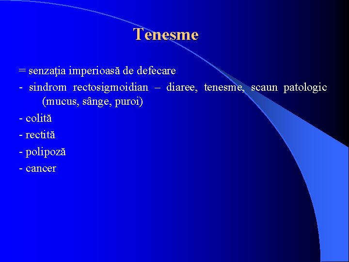 Tenesme = senzaţia imperioasă de defecare - sindrom rectosigmoidian – diaree, tenesme, scaun patologic