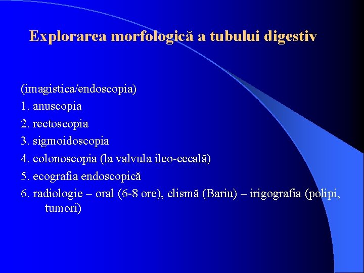 Explorarea morfologică a tubului digestiv (imagistica/endoscopia) 1. anuscopia 2. rectoscopia 3. sigmoidoscopia 4. colonoscopia