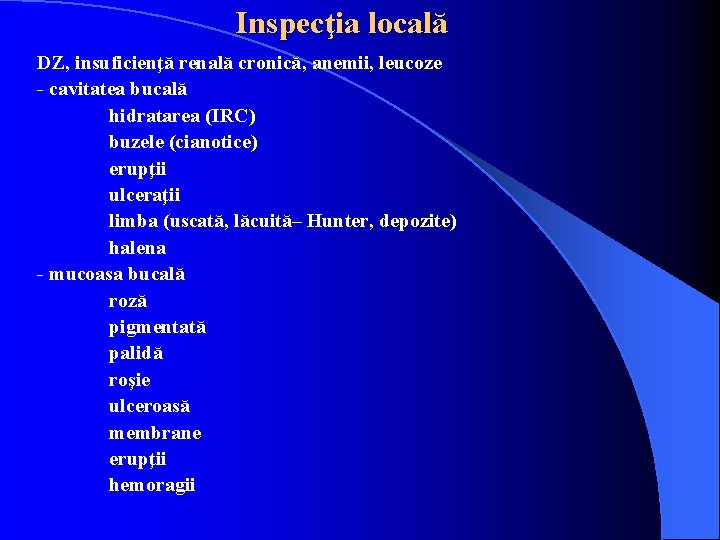 Inspecţia locală DZ, insuficienţă renală cronică, anemii, leucoze - cavitatea bucală hidratarea (IRC) buzele Inspecţia locală DZ, insuficienţă renală cronică, anemii, leucoze - cavitatea bucală hidratarea (IRC) buzele