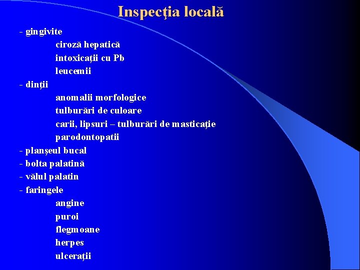 Inspecţia locală - gingivite ciroză hepatică intoxicaţii cu Pb leucemii - dinţii anomalii morfologice