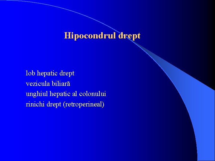 Hipocondrul drept lob hepatic drept vezicula biliară unghiul hepatic al colonului rinichi drept (retroperineal)