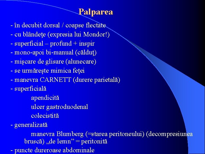 Palparea - în decubit dorsal / coapse flectate - cu blândeţe (expresia lui Mondor!)