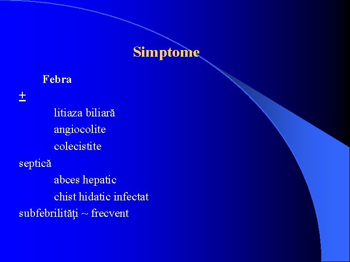 Simptome Febra + litiaza biliară angiocolite colecistite septică abces hepatic chist hidatic infectat subfebrilităţi