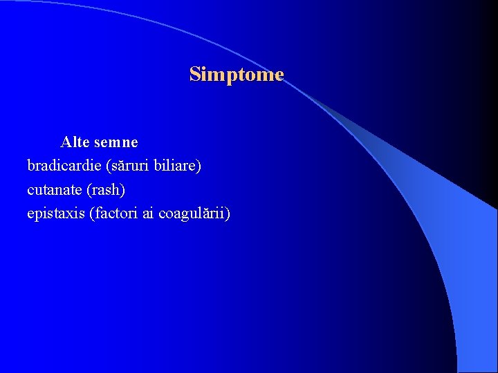 Simptome Alte semne bradicardie (săruri biliare) cutanate (rash) epistaxis (factori ai coagulării) 