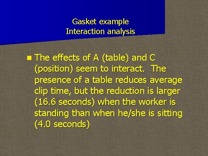Gasket example Interaction analysis n The effects of A (table) and C (position) seem