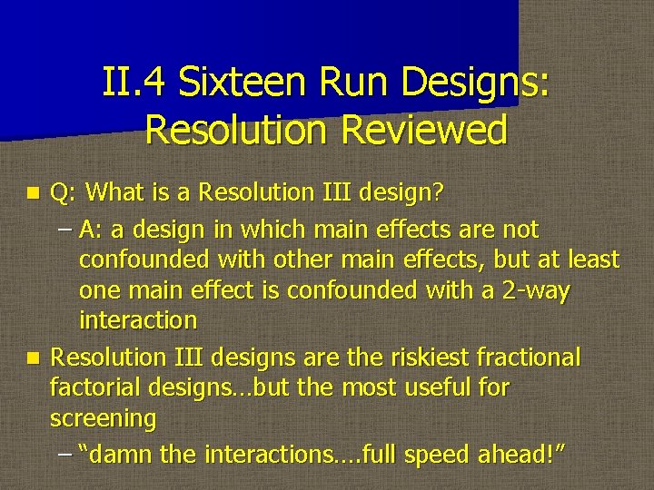 II. 4 Sixteen Run Designs: Resolution Reviewed Q: What is a Resolution III design?