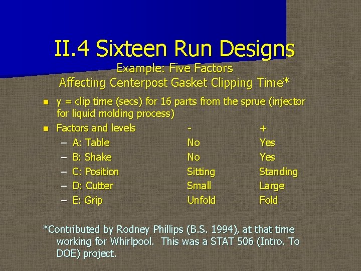 II. 4 Sixteen Run Designs Example: Five Factors Affecting Centerpost Gasket Clipping Time* y