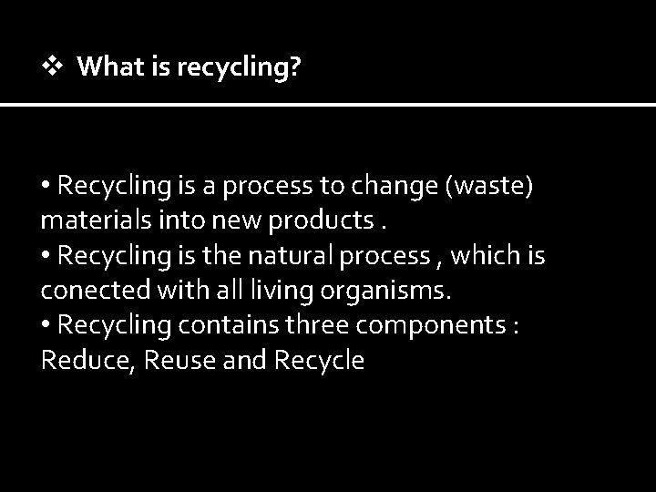 v What is recycling? • Recycling is a process to change (waste) materials into
