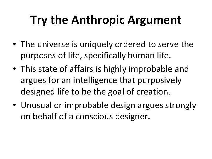 Try the Anthropic Argument • The universe is uniquely ordered to serve the purposes