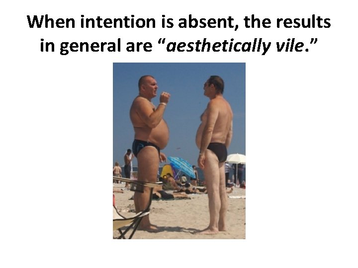 When intention is absent, the results in general are “aesthetically vile. ” 