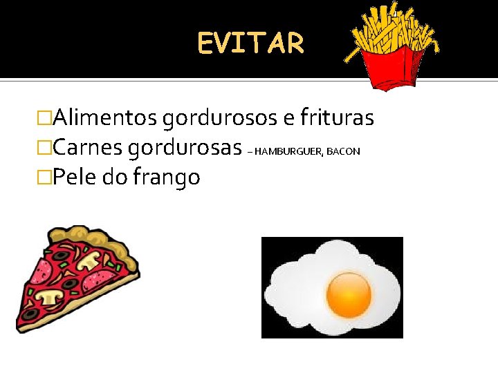 EVITAR �Alimentos gordurosos e frituras �Carnes gordurosas – HAMBURGUER, BACON �Pele do frango 