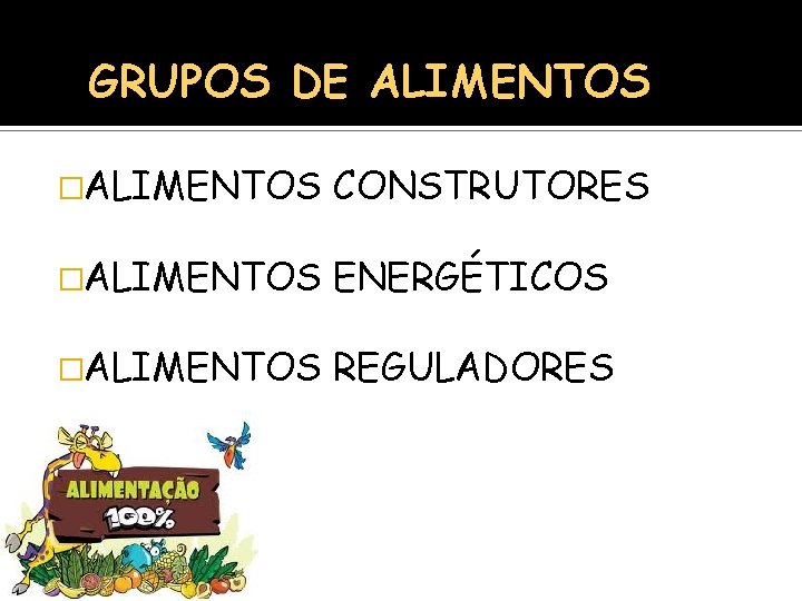 GRUPOS DE ALIMENTOS �ALIMENTOS CONSTRUTORES �ALIMENTOS ENERGÉTICOS �ALIMENTOS REGULADORES 