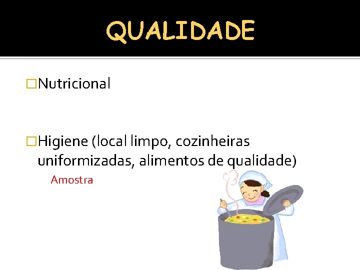 QUALIDADE �Nutricional �Higiene (local limpo, cozinheiras uniformizadas, alimentos de qualidade) Amostra 