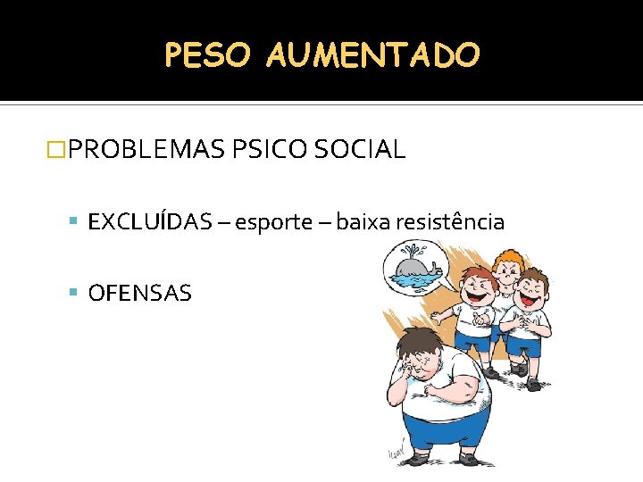 PESO AUMENTADO �PROBLEMAS PSICO SOCIAL EXCLUÍDAS – esporte – baixa resistência OFENSAS 